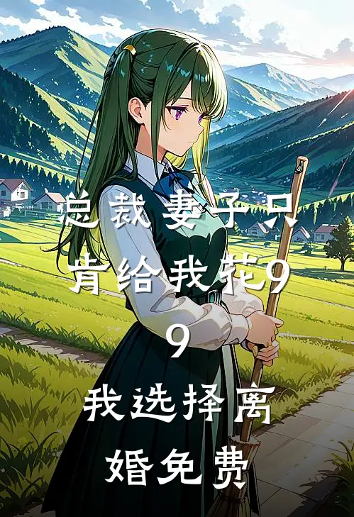总裁妻子只肯给我花9.9，我选择离婚免费