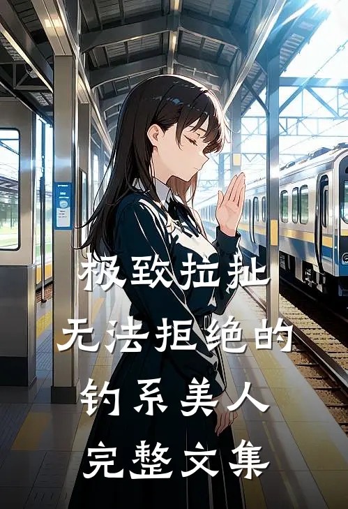 极致拉扯：无法拒绝的钓系美人完整文集