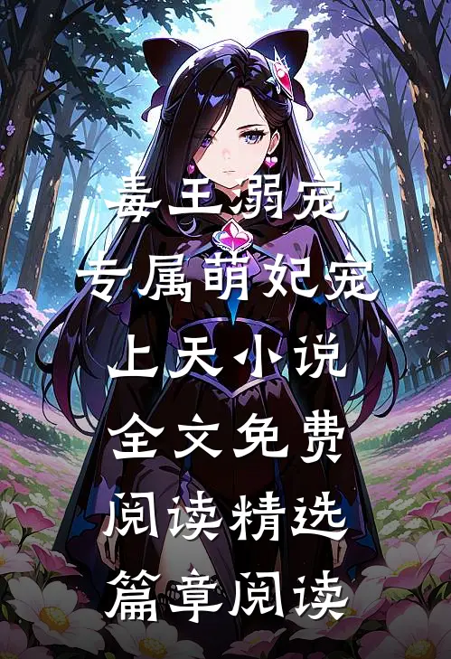 毒王溺宠:专属萌妃宠上天小说全文免费阅读精选篇章阅读