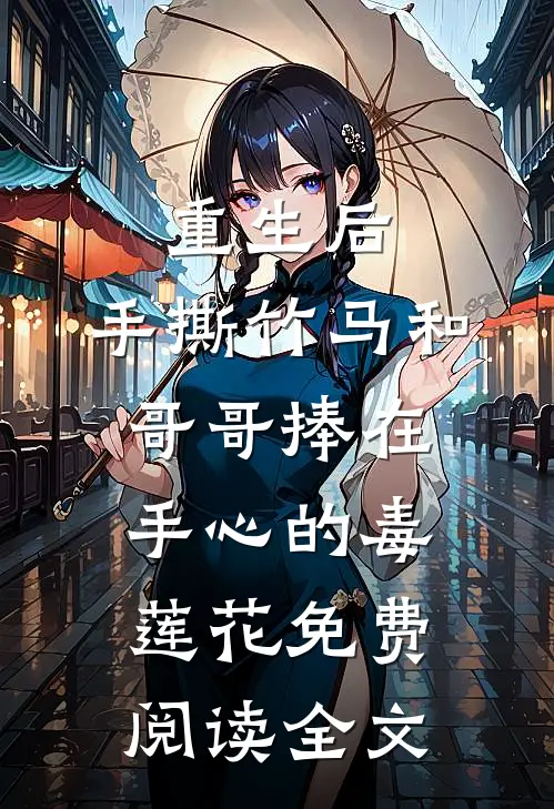 重生后，手撕竹马和哥哥捧在手心的毒莲花免费阅读全文