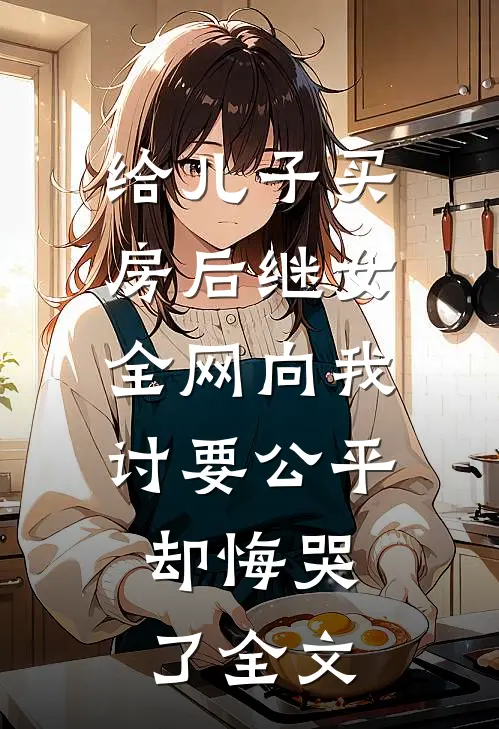 给儿子买房后继女全网向我讨要公平，却悔哭了全文