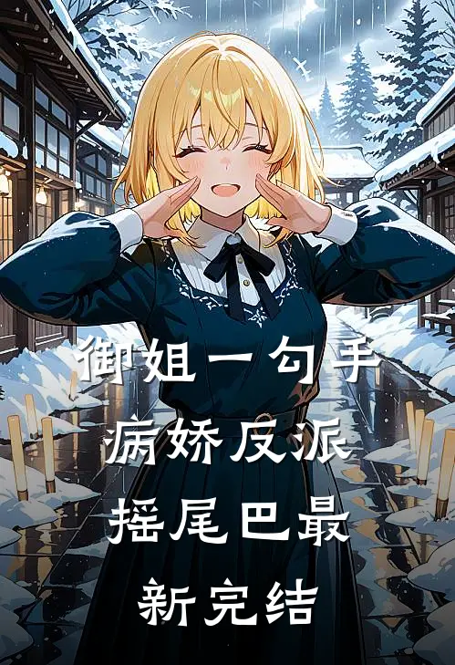 御姐一勾手，病娇反派摇尾巴最新完结