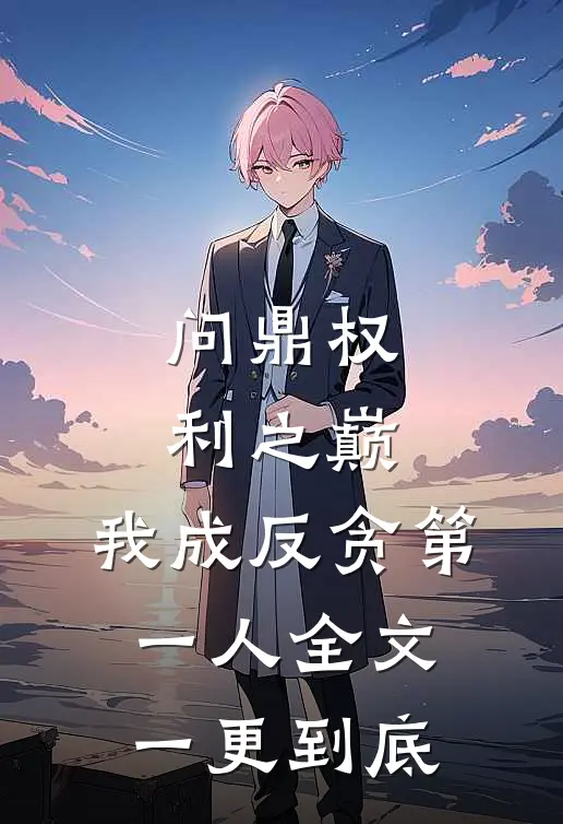 问鼎权利之巅，我成反贪第一人全文一更到底