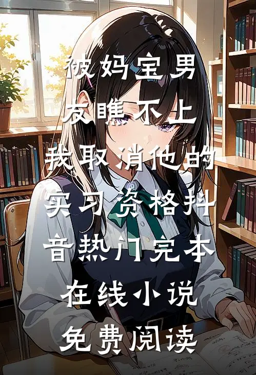 被妈宝男友瞧不上，我取消他的实习资格抖音热门完本在线小说免费阅读