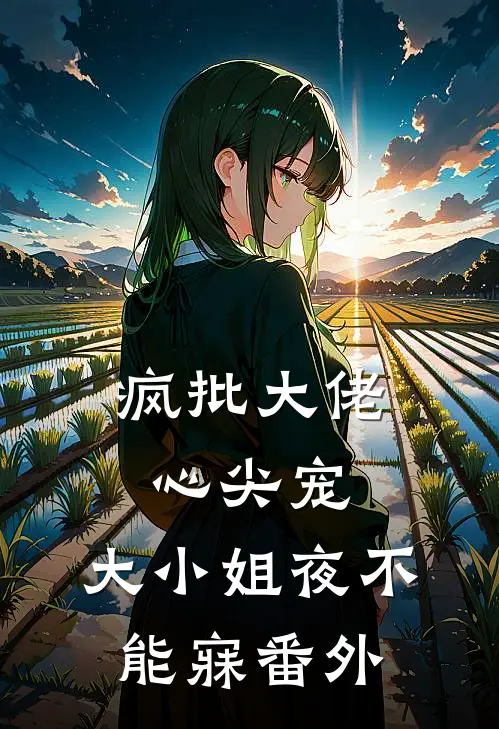 疯批大佬心尖宠，大小姐夜不能寐番外