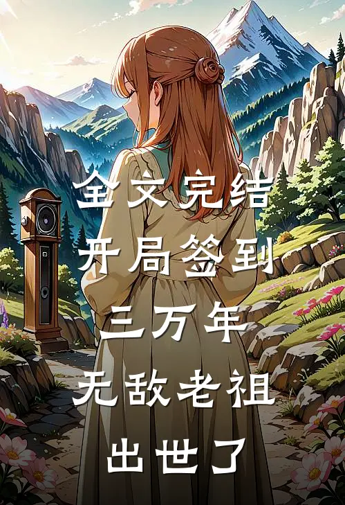 全文完结开局签到三万年，无敌老祖出世了