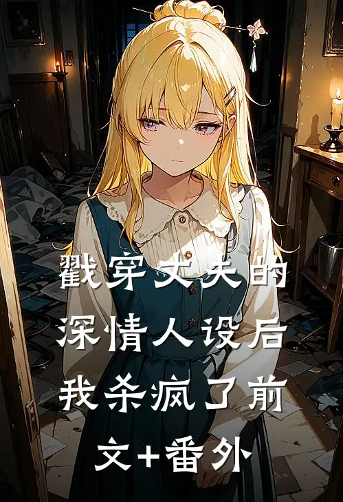 戳穿丈夫的深情人设后，我杀疯了前文+番外