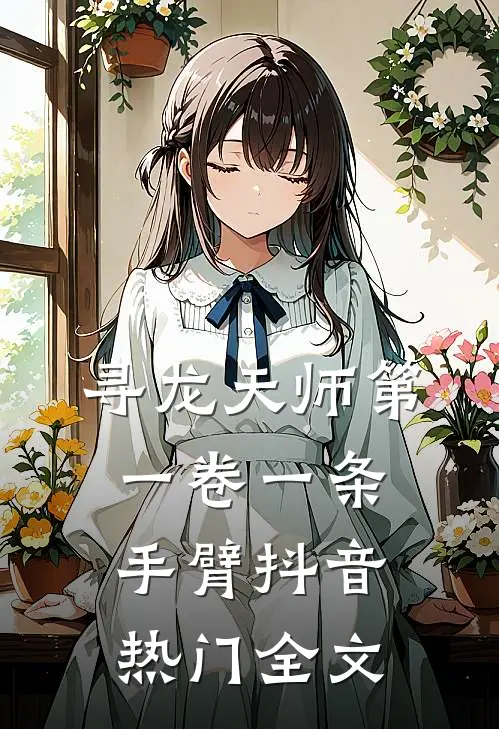 寻龙天师·第一卷-一条手臂抖音热门全文