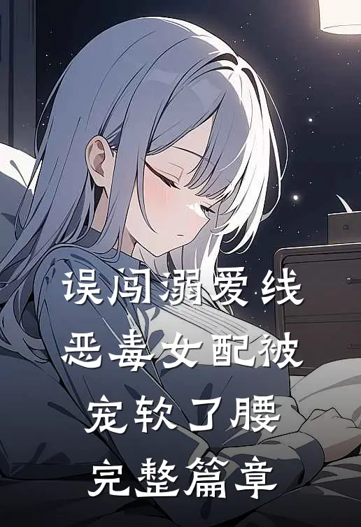 误闯溺爱线，恶毒女配被宠软了腰完整篇章