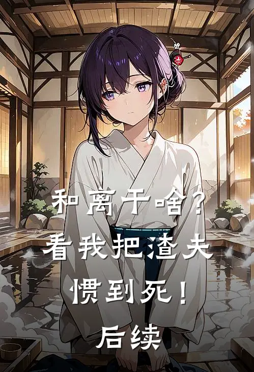 和离干啥？看我把渣夫惯到死！后续