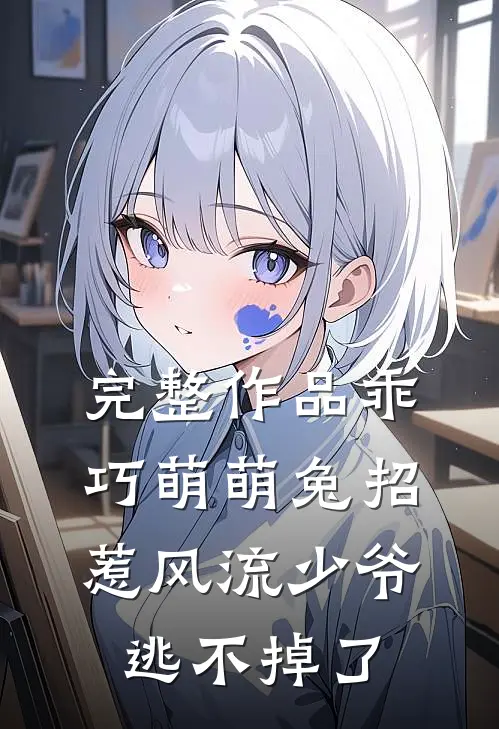 完整作品乖巧萌萌兔招惹风流少爷逃不掉了