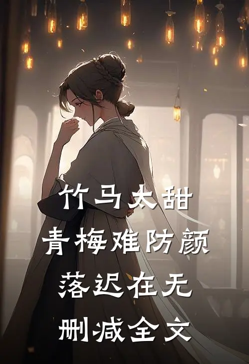 竹马太甜，青梅难防颜落迟在无删减全文