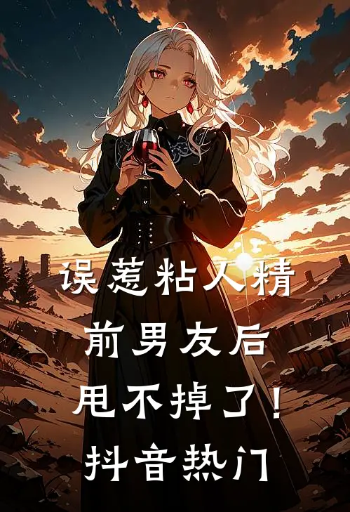 误惹粘人精前男友后，甩不掉了！抖音热门