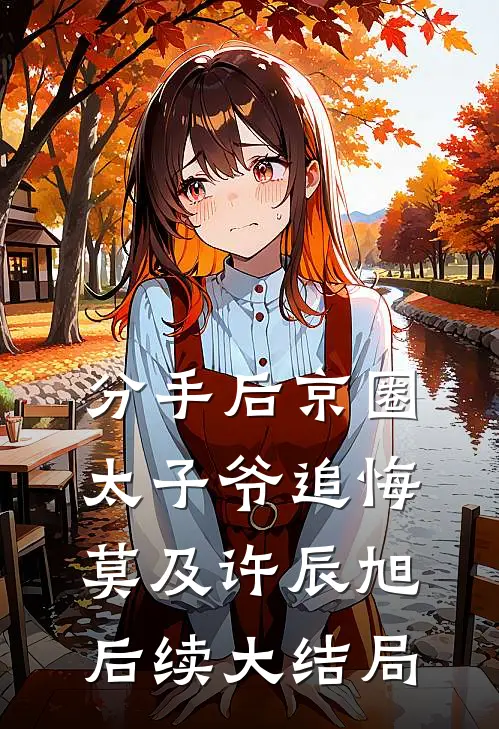分手后京圈太子爷追悔莫及许辰旭后续大结局