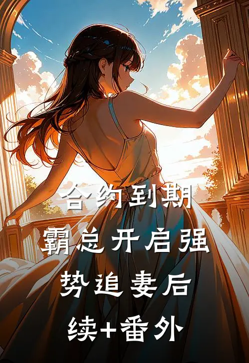 合约到期，霸总开启强势追妻后续+番外