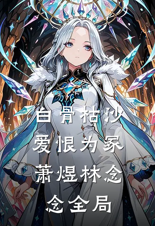 白骨枯沙，爱恨为冢萧煜林念念全局