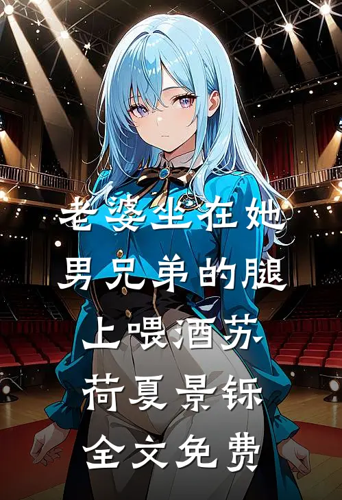 老婆坐在她男兄弟的腿上喂酒苏荷夏景铄全文免费