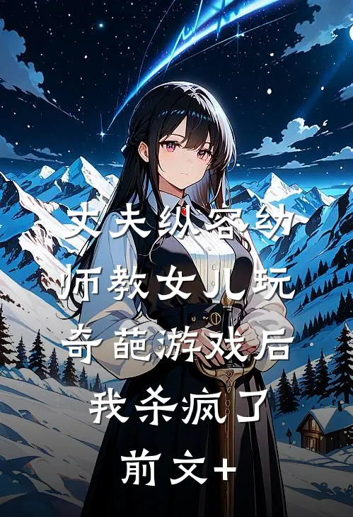 丈夫纵容幼师教女儿玩奇葩游戏后，我杀疯了前文+