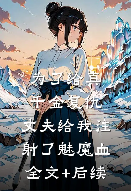 为了给真千金复仇，丈夫给我注射了魅魔血全文+后续