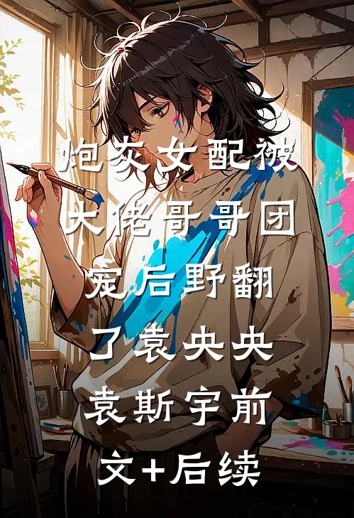 炮灰女配被大佬哥哥团宠后野翻了袁央央袁斯宇前文+后续