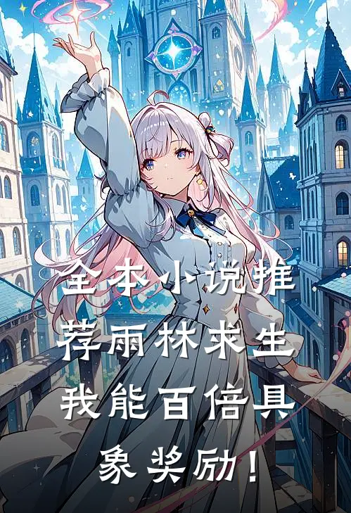全本小说推荐雨林求生：我能百倍具象奖励！