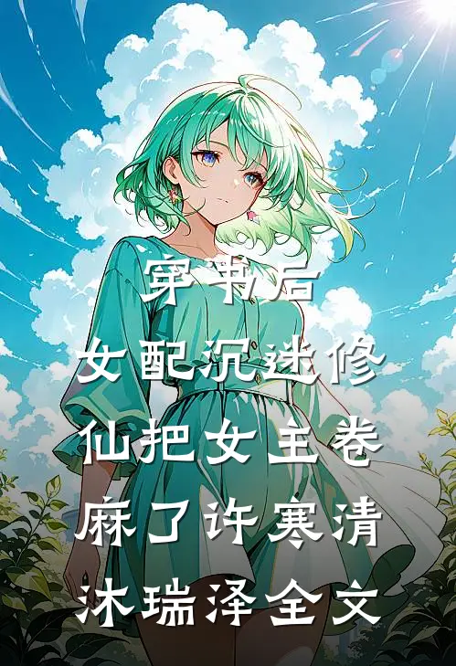穿书后，女配沉迷修仙把女主卷麻了许寒清沐瑞泽全文