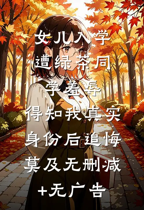 女儿入学遭绿茶同学羞辱，得知我真实身份后追悔莫及无删减+无广告