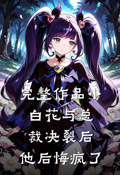 完整作品小白花与总裁决裂后，他后悔疯了