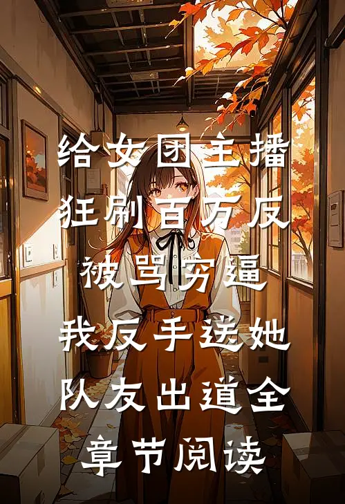 给女团主播狂刷百万反被骂穷逼，我反手送她队友出道全章节阅读
