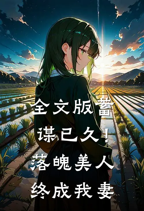 全文版蓄谋已久！落魄美人终成我妻