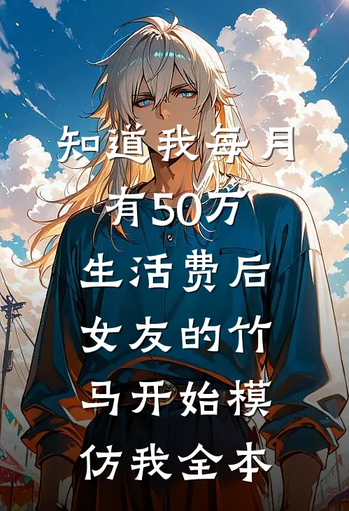 知道我每月有50万生活费后，女友的竹马开始模仿我全本
