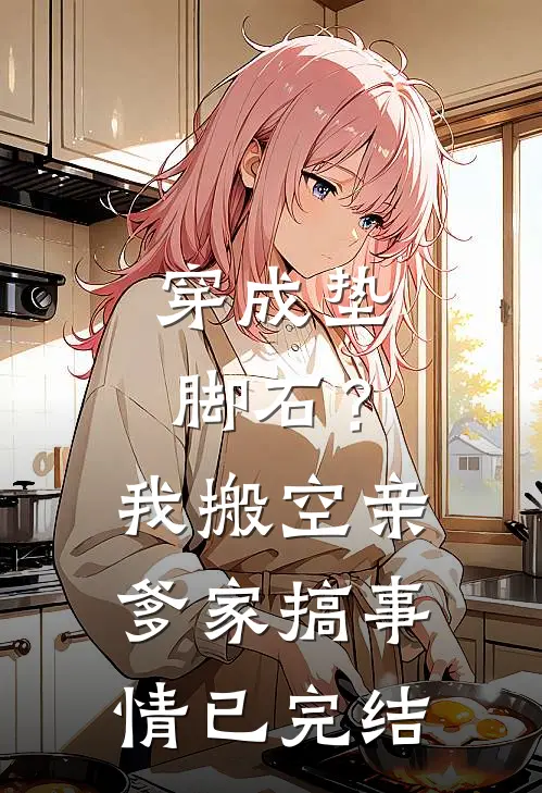 穿成垫脚石？我搬空亲爹家搞事情已完结