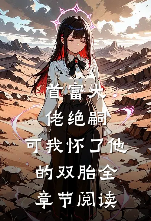 首富大佬绝嗣，可我怀了他的双胎全章节阅读