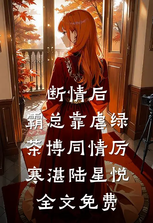 断情后，霸总靠虐绿茶博同情厉寒湛陆星悦全文免费