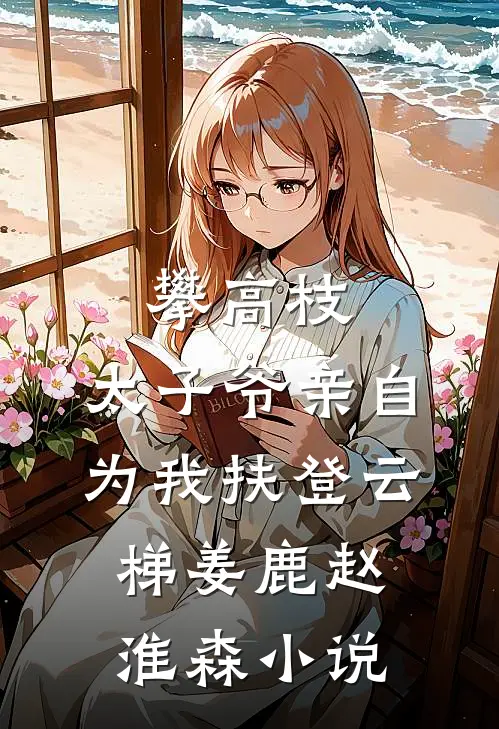 攀高枝：太子爷亲自为我扶登云梯姜鹿赵淮森小说