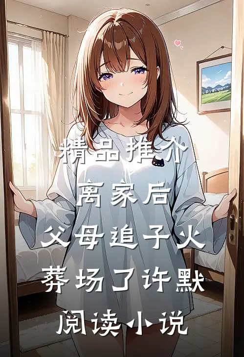 精品推介离家后，父母追子火葬场了许默阅读小说