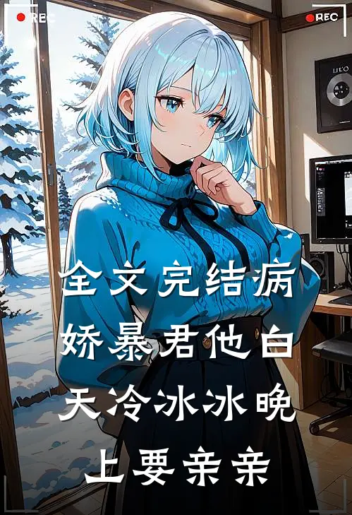 全文完结病娇暴君他白天冷冰冰晚上要亲亲