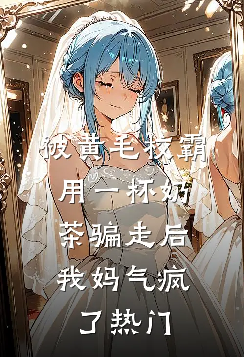 被黄毛校霸用一杯奶茶骗走后，我妈气疯了热门