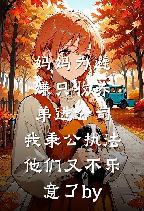 妈妈为避嫌只收养弟进公司，我秉公执法他们又不乐意了by