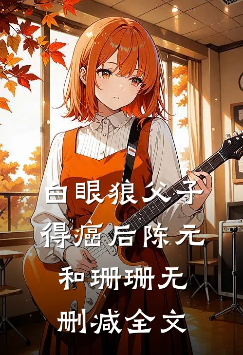 白眼狼父子得癌后陈元和珊珊无删减全文