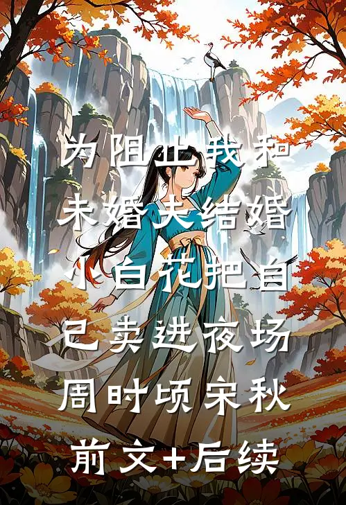 为阻止我和未婚夫结婚，小白花把自己卖进夜场周时顷宋秋前文+后续