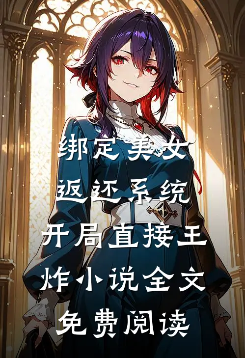绑定美女返还系统，开局直接王炸小说全文免费阅读