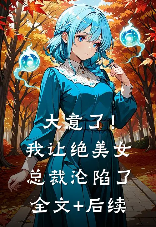 大意了！我让绝美女总裁沦陷了全文+后续