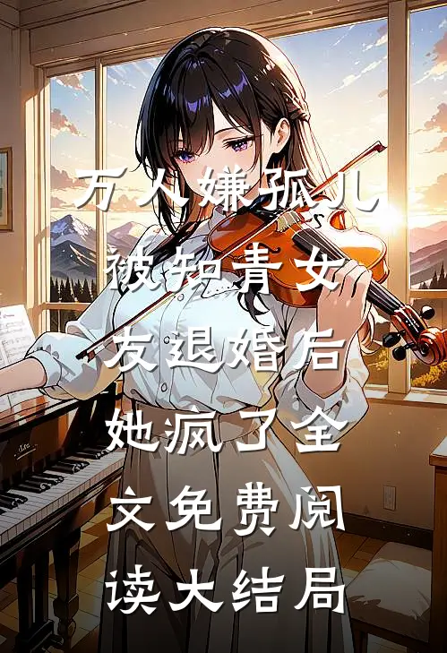 万人嫌孤儿被知青女友退婚后，她疯了全文免费阅读大结局