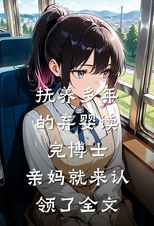 抚养多年的弃婴读完博士，亲妈就来认领了全文
