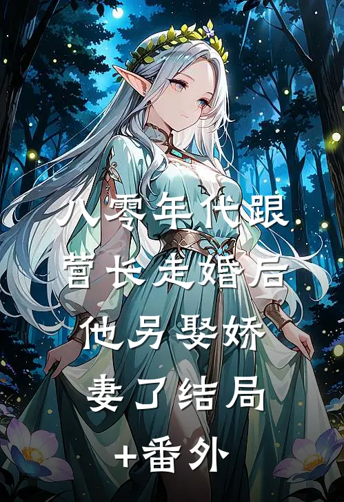 八零年代跟营长走婚后，他另娶娇妻了结局+番外