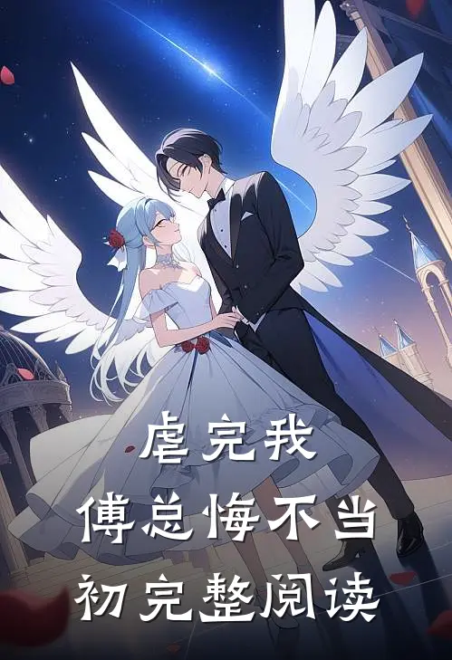 虐完我，傅总悔不当初完整阅读