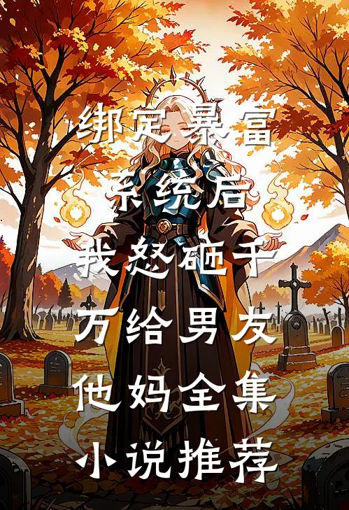 绑定暴富系统后，我怒砸千万给男友他妈全集小说推荐