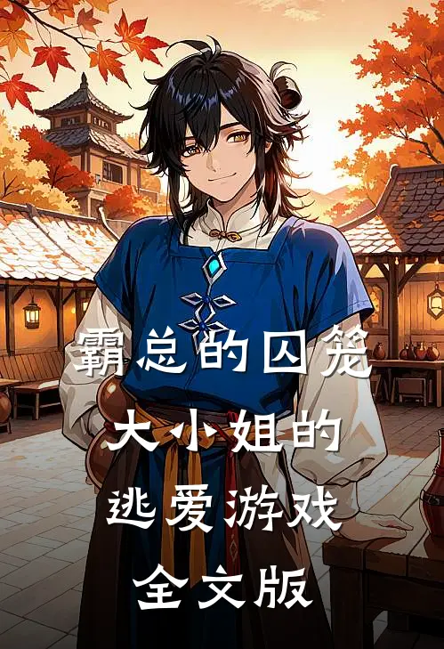 霸总的囚笼，大小姐的逃爱游戏全文版