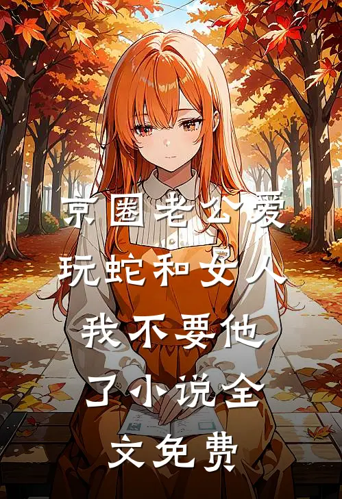 京圈老公爱玩蛇和女人，我不要他了小说全文免费